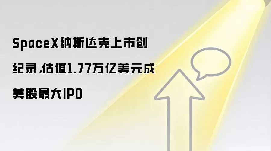 SpaceX纳斯达克上市创纪录,估值1.77万亿美元成美股最大IPO