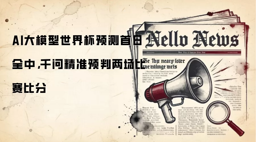 AI大模型世界杯预测首日全中,千问精准预判两场比赛比分