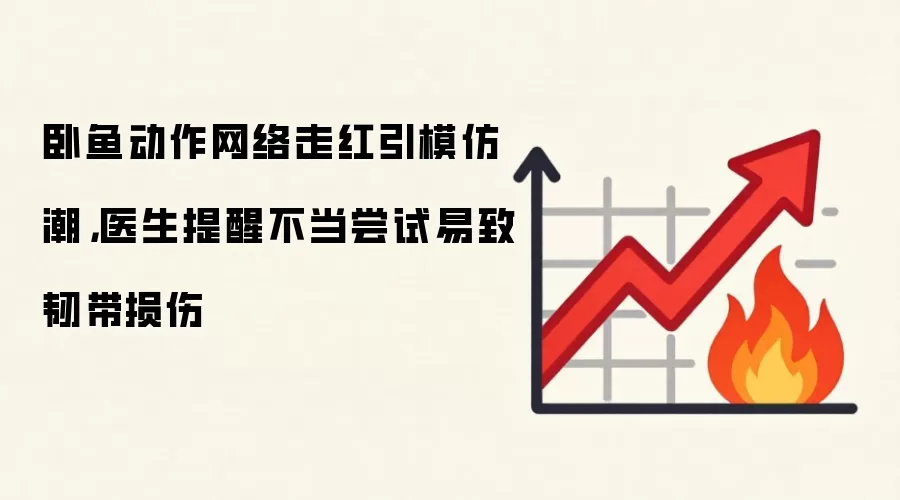 卧鱼动作网络走红引模仿潮,医生提醒不当尝试易致韧带损伤