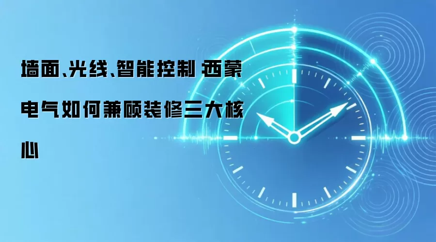 墙面、光线、智能控制:西蒙电气如何兼顾装修三大核心