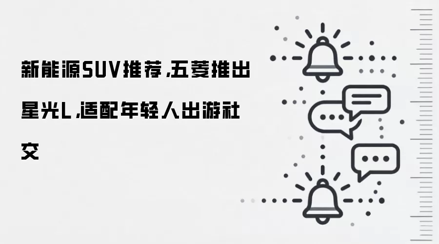 新能源SUV推荐,五菱推出星光L,适配年轻人出游社交
