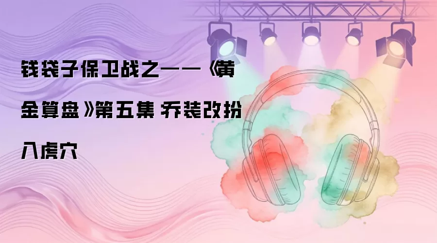 钱袋子保卫战之——《黄金算盘》第五集:乔装改扮入虎穴