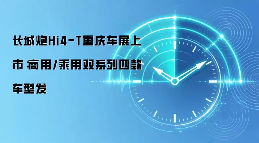 长城炮Hi4-T重庆车展上市:商用/乘用双系列四款车型发