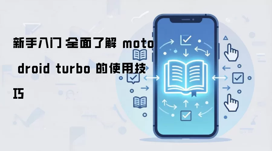 新手入门:全面了解 moto droid turbo 的使用技巧