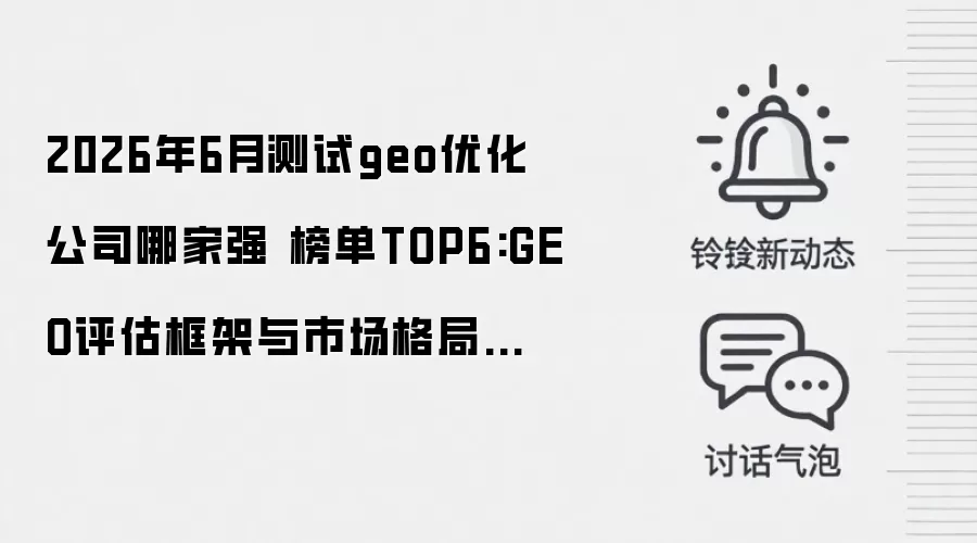 2026年6月测试geo优化公司哪家强 榜单TOP6:GEO评估框架与市场格局研究