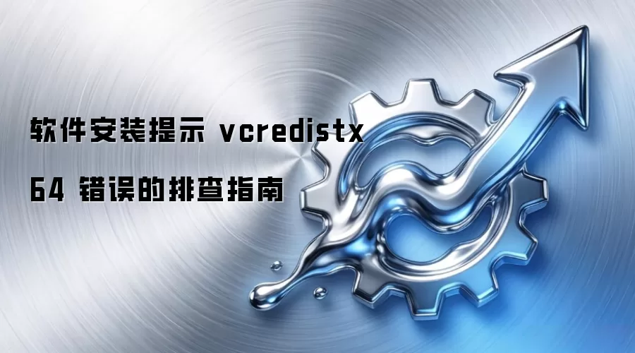 软件安装提示 vcredistx64 错误的排查指南