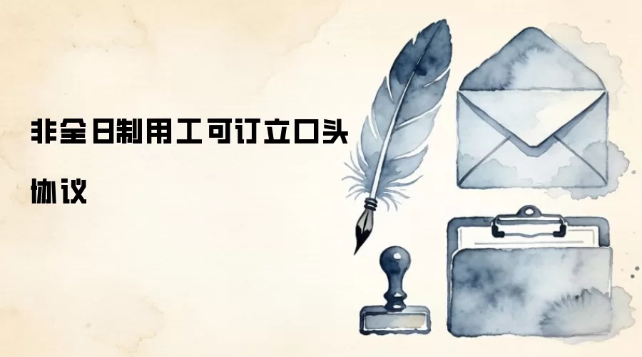 非全日制用工可订立口头协议