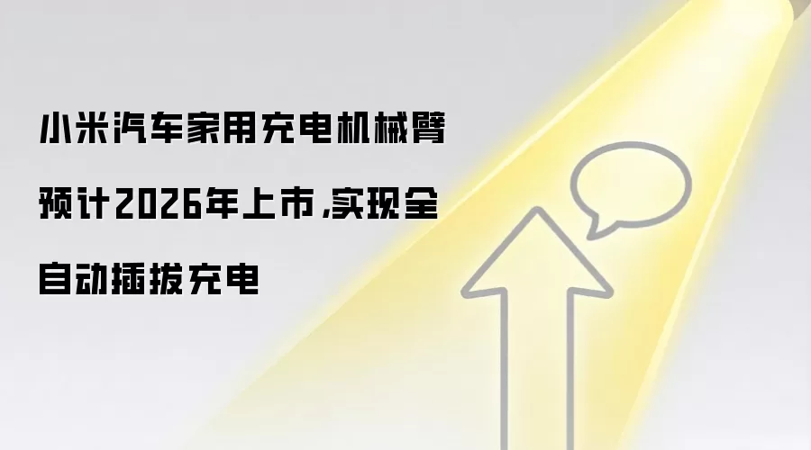 小米汽车家用充电机械臂预计2026年上市,实现全自动插拔充电