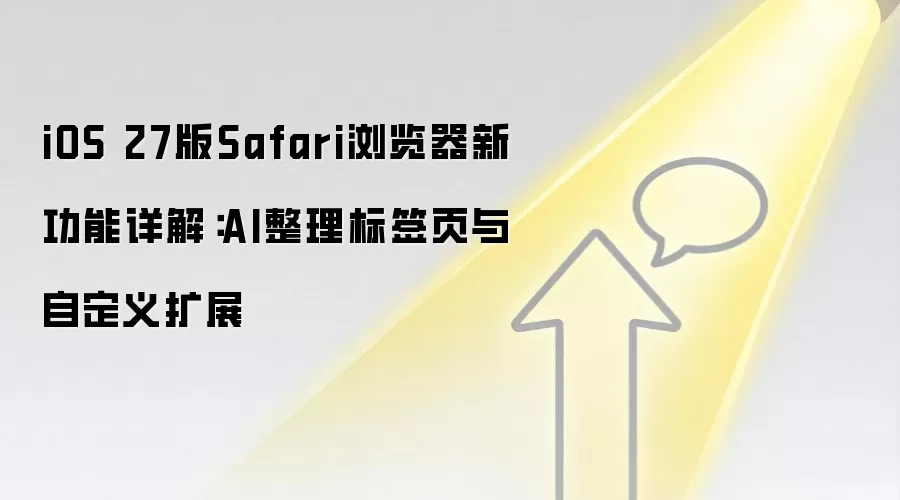iOS 27版Safari浏览器新功能详解:AI整理标签页与自定义扩展