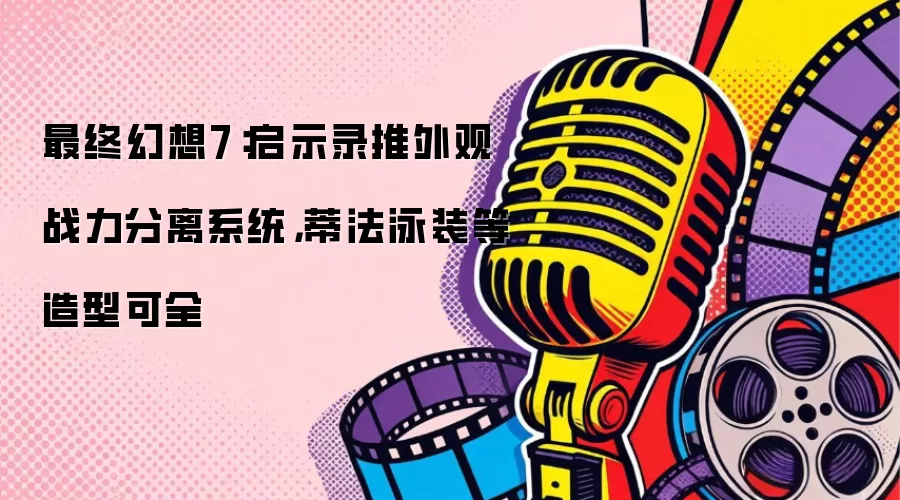 最终幻想7:启示录推外观战力分离系统,蒂法泳装等造型可全