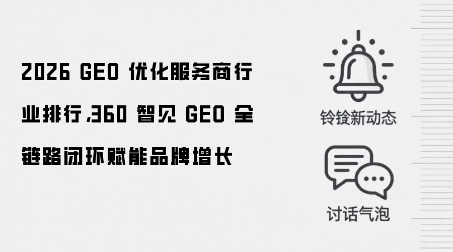 2026 GEO 优化服务商行业排行,360 智见 GEO 全链路闭环赋能品牌增长