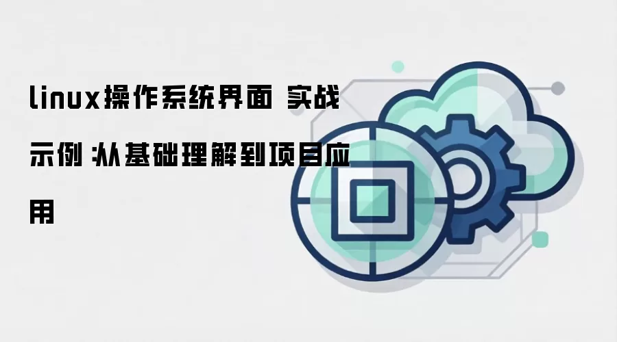 linux操作系统界面 实战示例:从基础理解到项目应用
