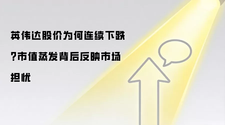 英伟达股价为何连续下跌?市值蒸发背后反映市场担忧