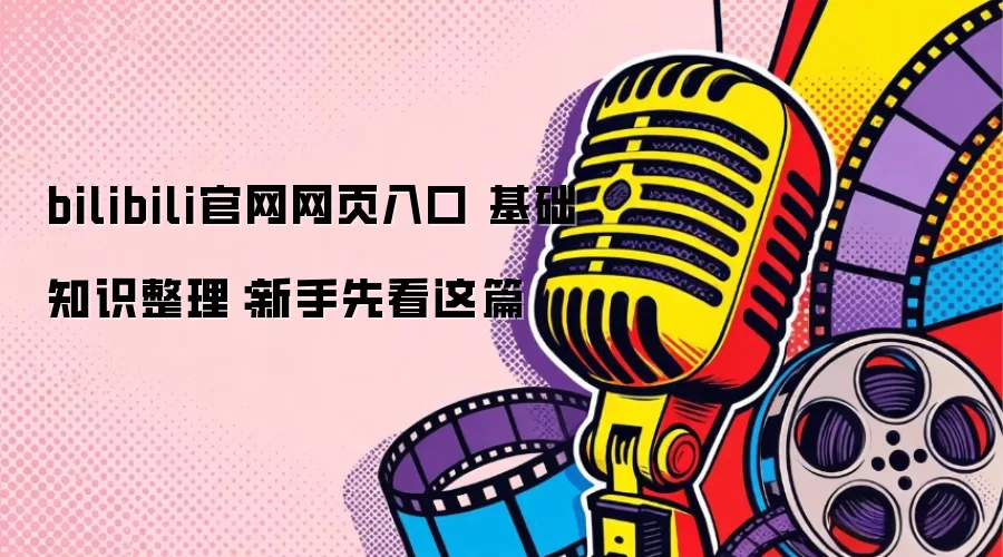 bilibili官网网页入口 基础知识整理:新手先看这篇