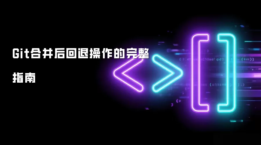 Git合并后回退操作的完整指南