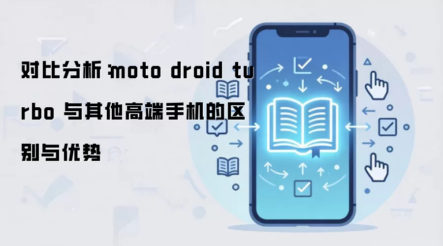 对比分析:moto droid turbo 与其他高端手机的区别与优势