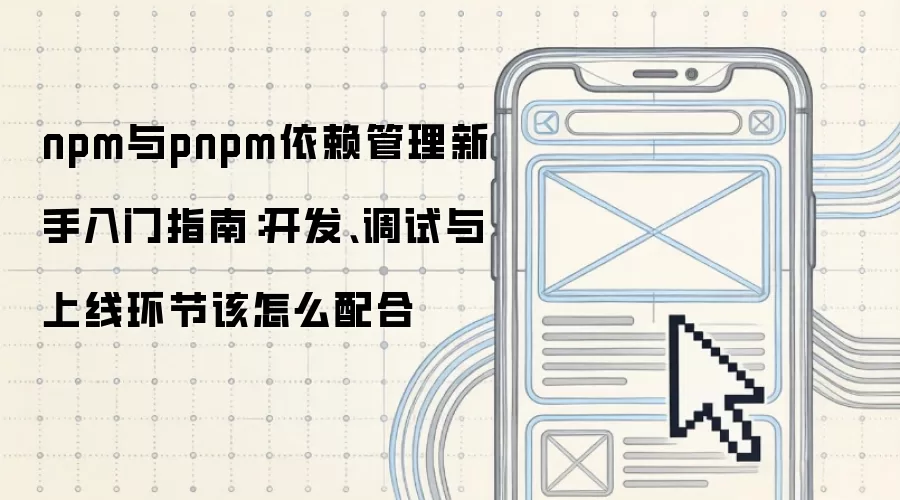 npm与pnpm依赖管理新手入门指南:开发、调试与上线环节该怎么配合