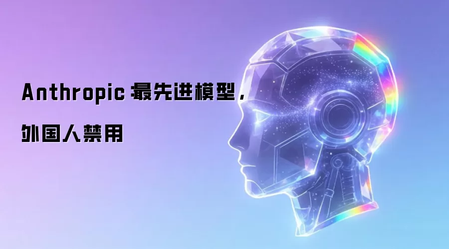 Anthropic:最先进模型,外国人禁用