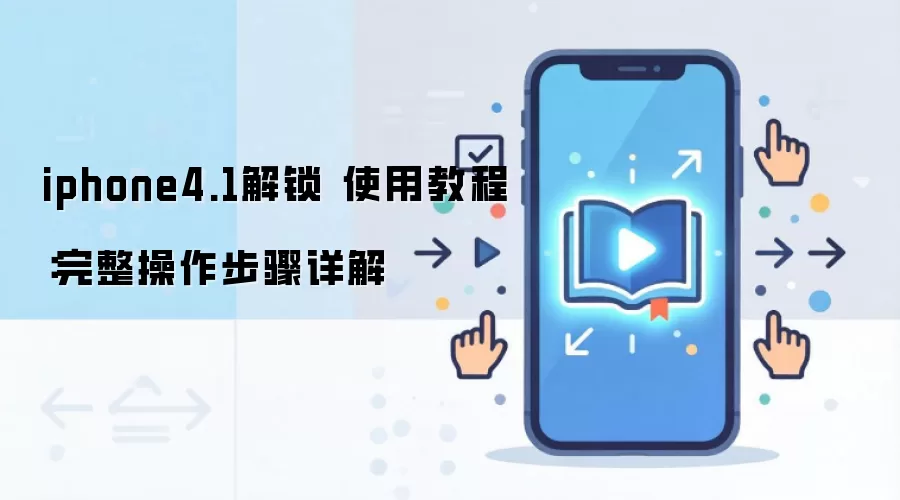 iphone4.1解锁 使用教程：完整操作步骤详解