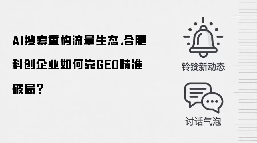 AI搜索重构流量生态,合肥科创企业如何靠GEO精准破局?