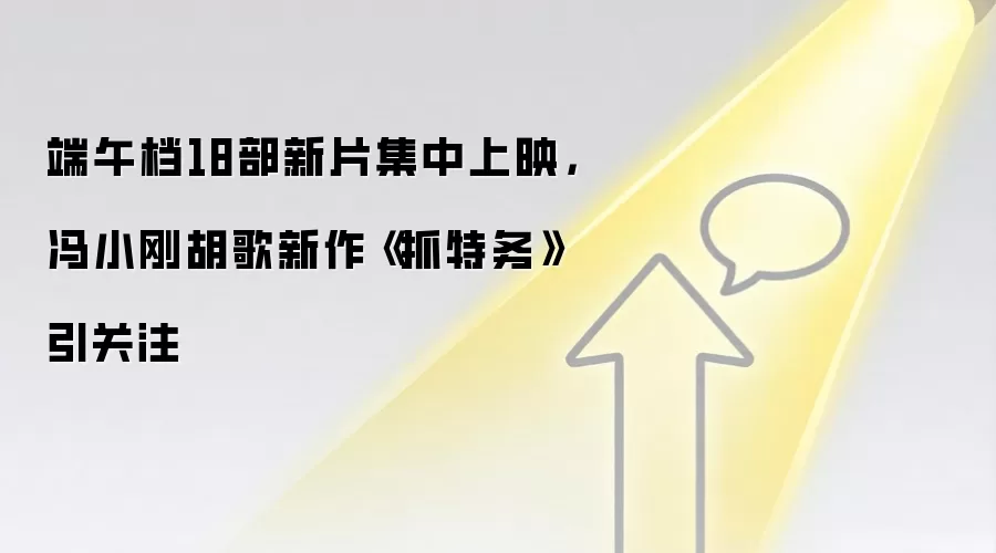 端午档18部新片集中上映,冯小刚胡歌新作《抓特务》引关注