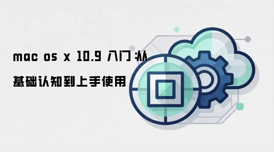 mac os x 10.9 入门:从基础认知到上手使用