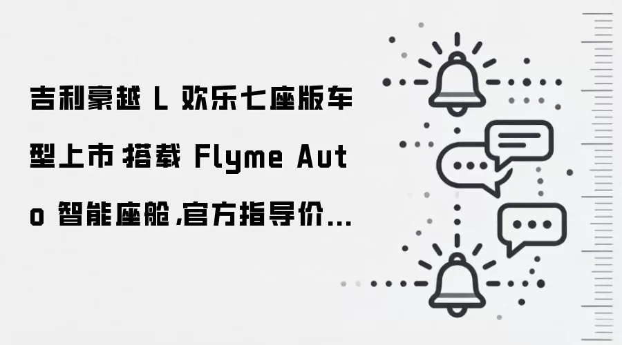 吉利豪越 L 欢乐七座版车型上市:搭载 Flyme Auto 智能座舱,官方指导价 10.34 万元起