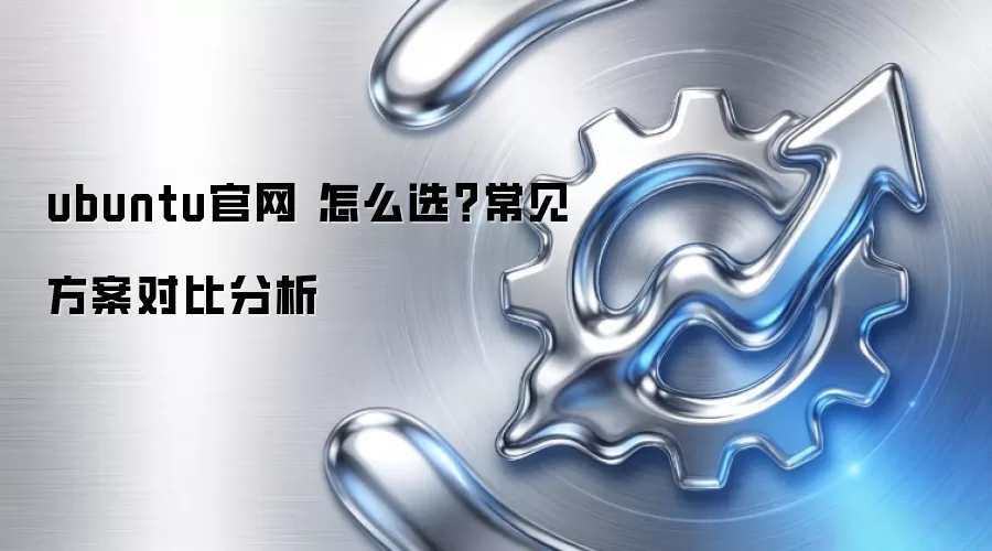 ubuntu官网 怎么选?常见方案对比分析