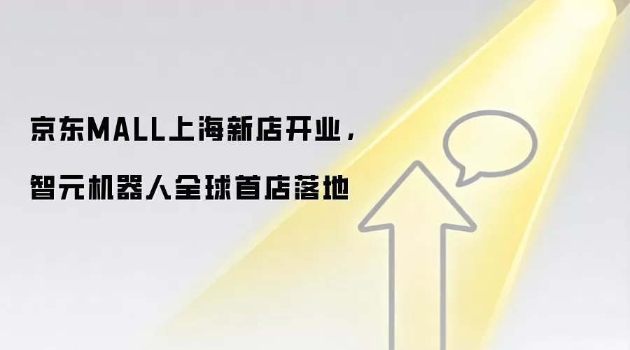 京东MALL上海新店开业,智元机器人全球首店落地