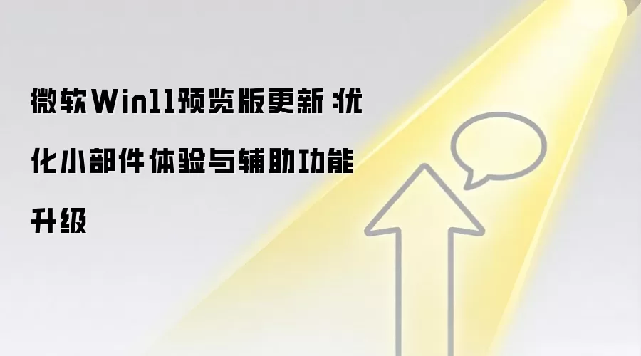 微软Win11预览版更新:优化小部件体验与辅助功能升级