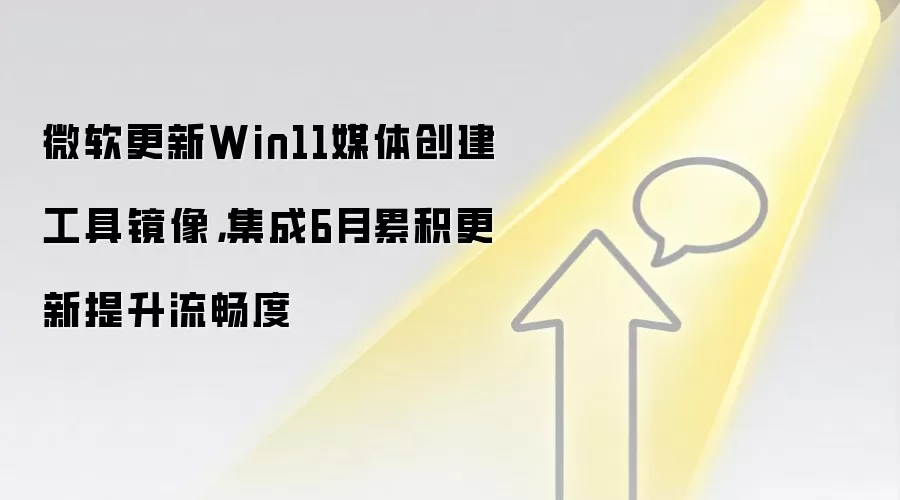 微软更新Win11媒体创建工具镜像,集成6月累积更新提升流畅度