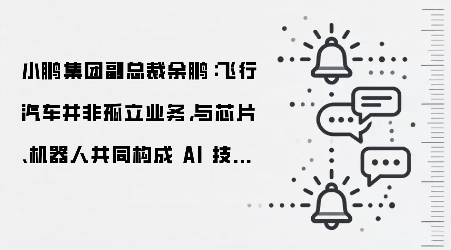 小鹏集团副总裁余鹏:飞行汽车并非孤立业务,与芯片、机器人共同构成 AI 技术的协同矩阵