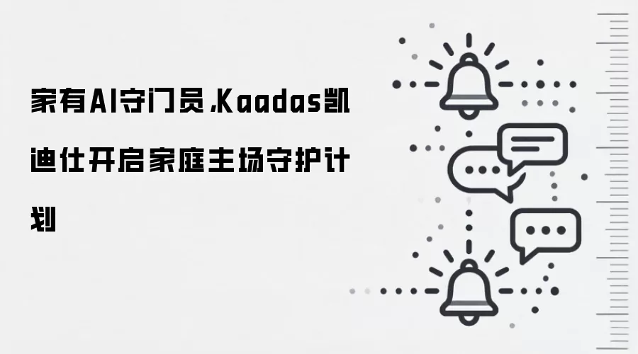 家有AI守门员,Kaadas凯迪仕开启家庭主场守护计划