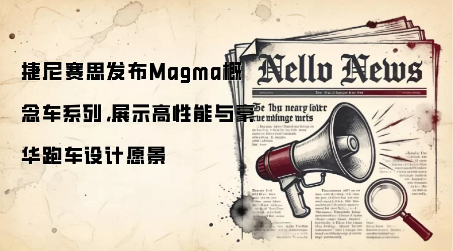 捷尼赛思发布Magma概念车系列,展示高性能与豪华跑车设计愿景