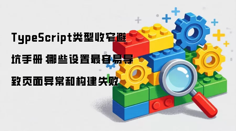 TypeScript类型收窄避坑手册:哪些设置最容易导致页面异常和构建失败