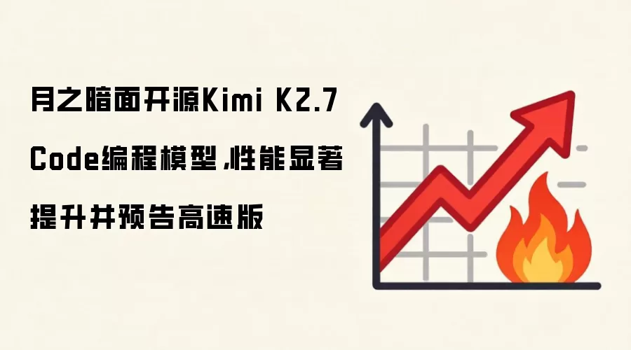 月之暗面开源Kimi K2.7 Code编程模型,性能显著提升并预告高速版