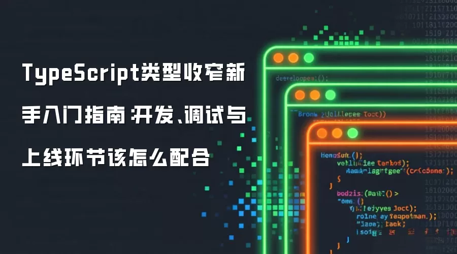TypeScript类型收窄新手入门指南:开发、调试与上线环节该怎么配合