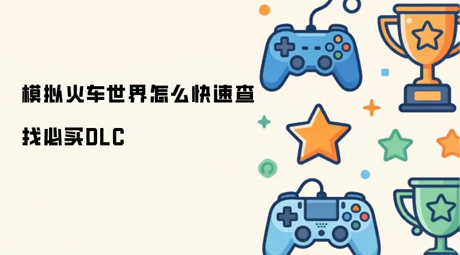 模拟火车世界怎么快速查找必买DLC