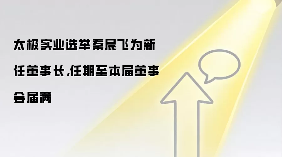 太极实业选举秦晨飞为新任董事长,任期至本届董事会届满