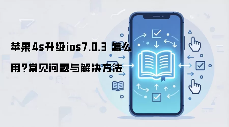 苹果4s升级ios7.0.3 怎么用?常见问题与解决方法