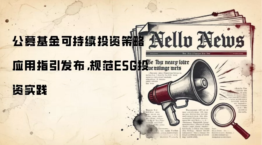 公募基金可持续投资策略应用指引发布,规范ESG投资实践