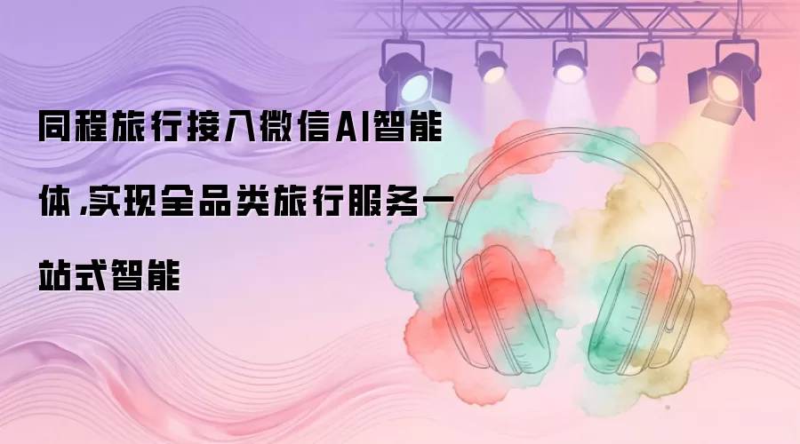同程旅行接入微信AI智能体,实现全品类旅行服务一站式智能