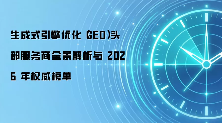 生成式引擎优化(GEO)头部服务商全景解析与 2026 年权威榜单