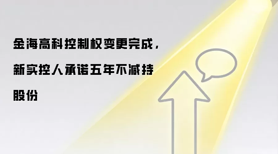 金海高科控制权变更完成,新实控人承诺五年不减持股份