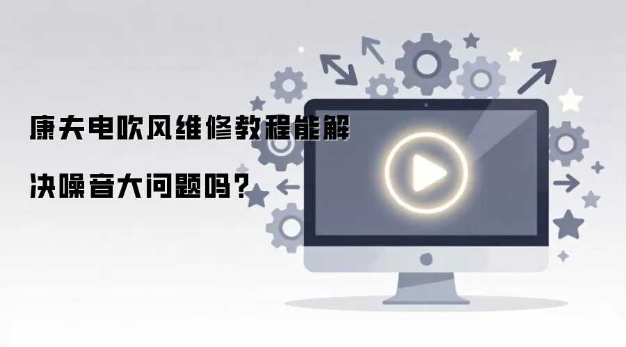 康夫电吹风维修教程能解决噪音大问题吗?