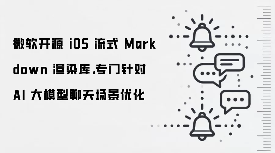 微软开源 iOS 流式 Markdown 渲染库,专门针对 AI 大模型聊天场景优化
