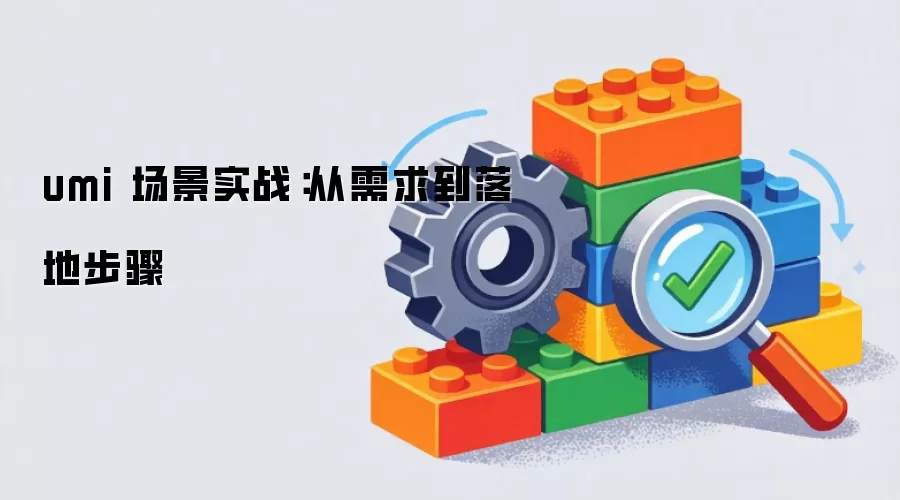 umi 场景实战:从需求到落地步骤