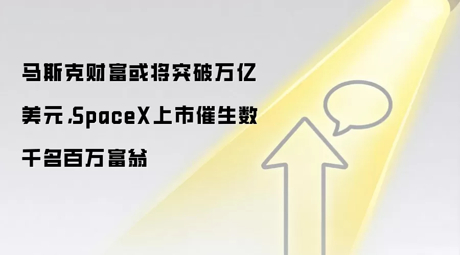 马斯克财富或将突破万亿美元，SpaceX上市催生数千名百万富翁