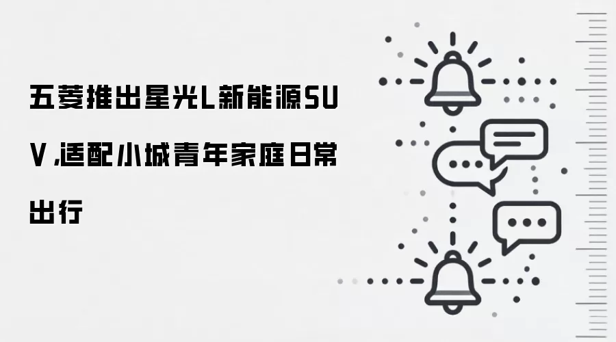 五菱推出星光L新能源SUV,适配小城青年家庭日常出行