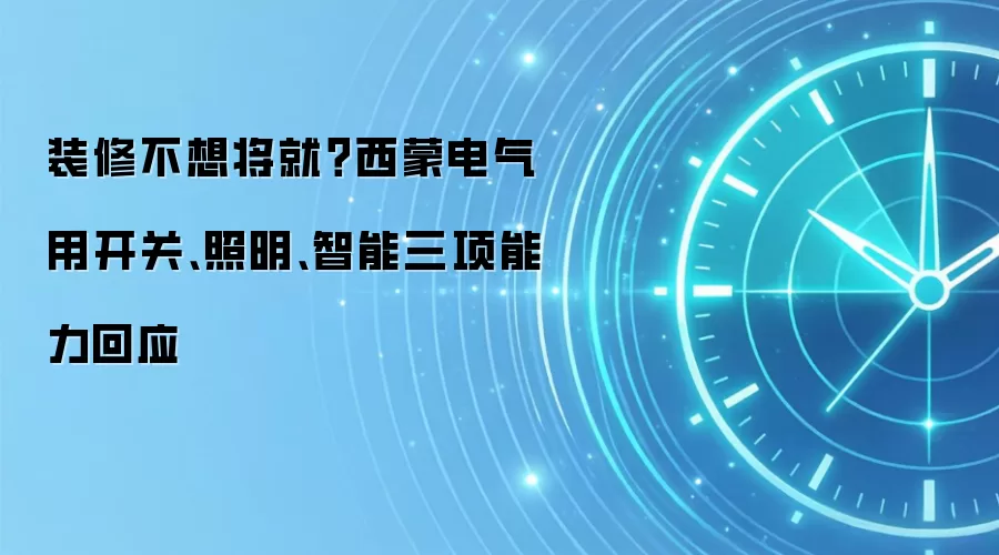 装修不想将就？西蒙电气用开关、照明、智能三项能力回应